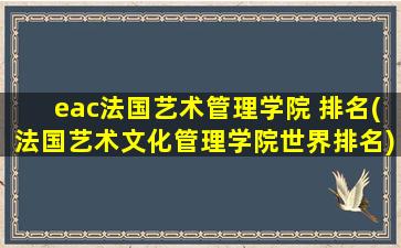 eac法国艺术管理学院 排名(法国艺术文化管理学院世界排名)